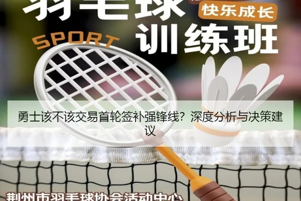 勇士该不该交易首轮签补强锋线？深度分析与决策建议