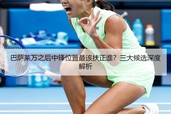 巴萨莱万之后中锋位置最该扶正谁？三大候选深度解析