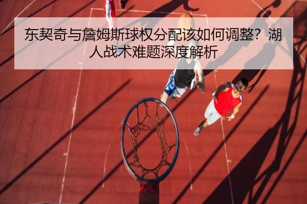东契奇与詹姆斯球权分配该如何调整？湖人战术难题深度解析